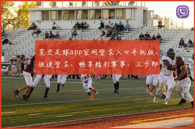 星空足球app官网登录入口手机版，快速登录，畅享精彩赛事，三步即可，体验非凡