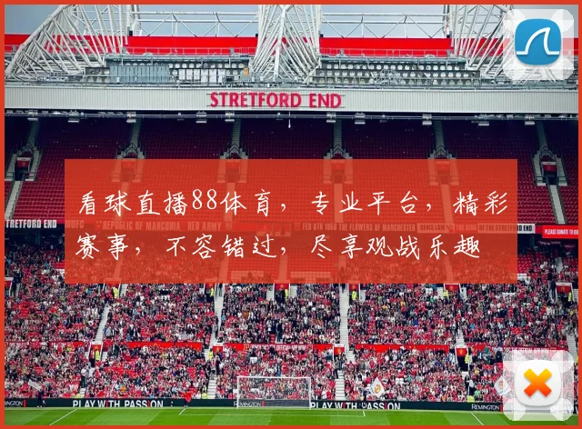 看球直播88体育，专业平台，精彩赛事，不容错过，尽享观战乐趣