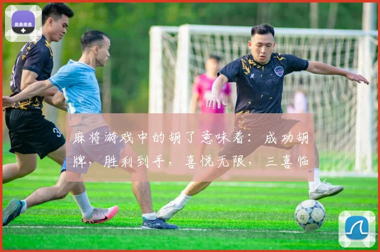 麻将游戏中的胡了意味着：成功胡牌，胜利到手，喜悦无限，三喜临门