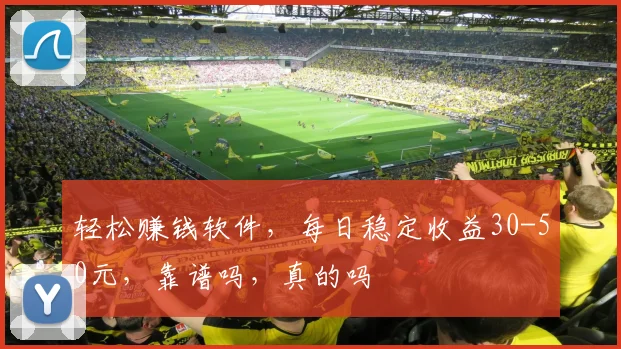 轻松赚钱软件，每日稳定收益30-50元，靠谱吗，真的吗