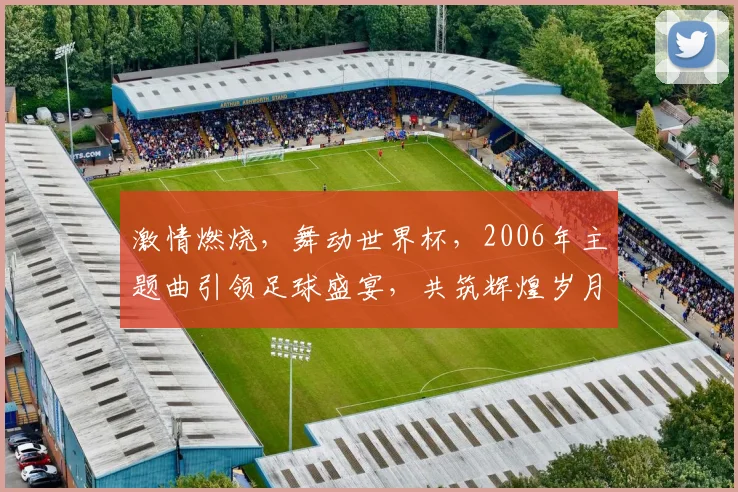 激情燃烧，舞动世界杯，2006年主题曲引领足球盛宴，共筑辉煌岁月