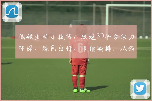 低碳生活小技巧，极速3D平台助力环保，绿色出行，节能减排，从我做起，共筑美好家园。