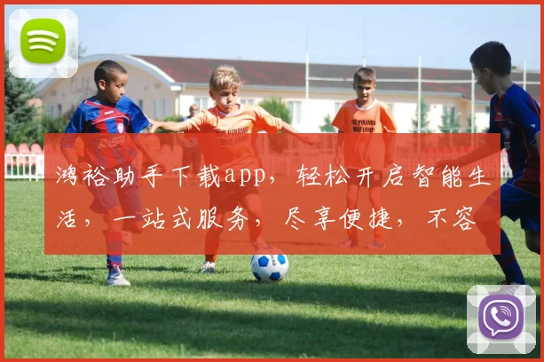 鸿裕助手下载app，轻松开启智能生活，一站式服务，尽享便捷，不容错过