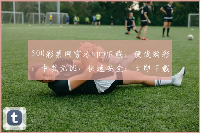500彩票网官方app下载，便捷购彩，中奖无忧，快速安全，立即下载体验