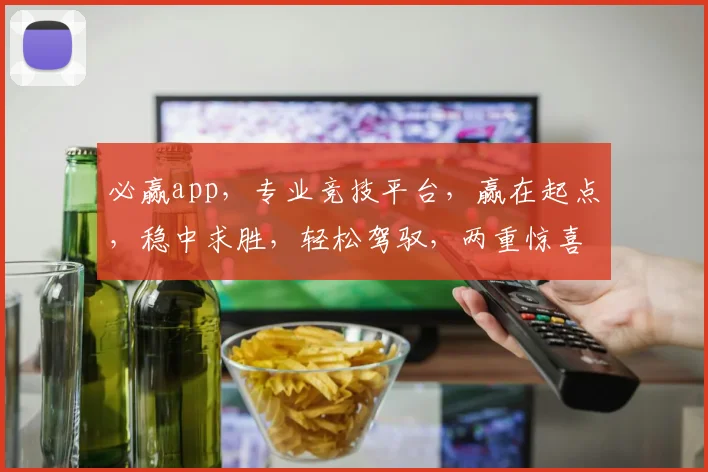 必赢app，专业竞技平台，赢在起点，稳中求胜，轻松驾驭，两重惊喜，等你来战