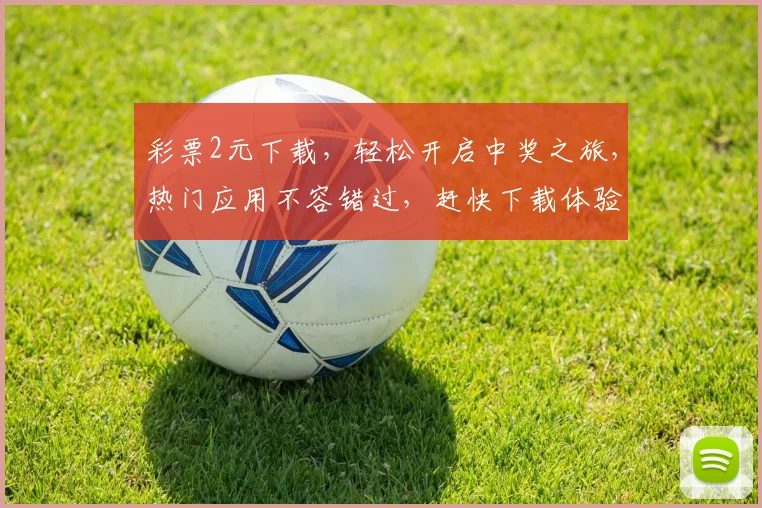 彩票2元下载，轻松开启中奖之旅，热门应用不容错过，赶快下载体验